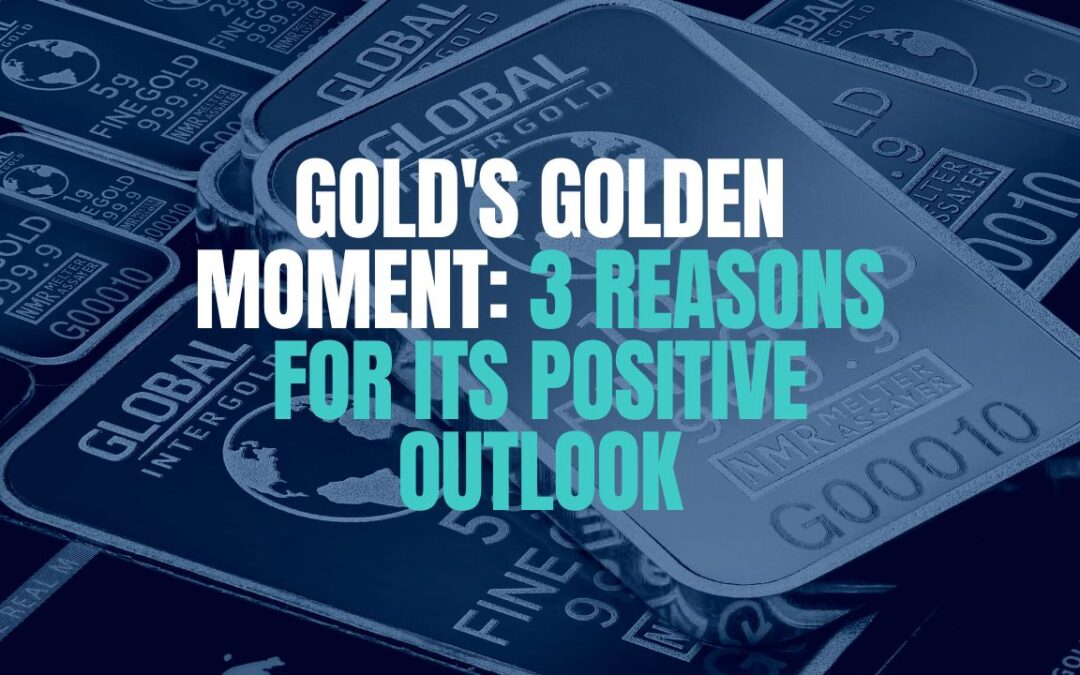 Gold's Golden Moment: 3 Reasons for its Positive Outlook